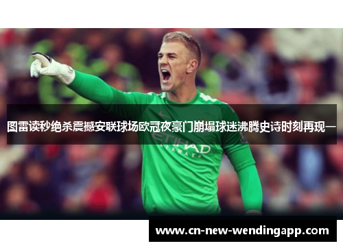 图雷读秒绝杀震撼安联球场欧冠夜豪门崩塌球迷沸腾史诗时刻再现一 图雷读秒绝杀震撼安联球场欧冠夜豪门崩塌球迷沸腾史诗时刻再现一