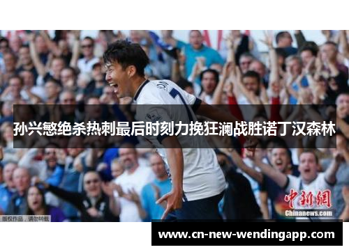 孙兴慜绝杀热刺最后时刻力挽狂澜战胜诺丁汉森林 孙兴慜绝杀热刺最后时刻力挽狂澜战胜诺丁汉森林