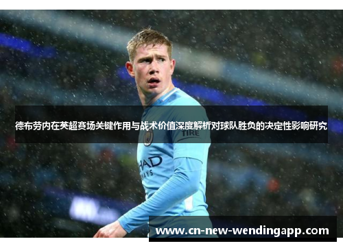 德布劳内在英超赛场关键作用与战术价值深度解析对球队胜负的决定性影响研究 德布劳内在英超赛场关键作用与战术价值深度解析对球队胜负的决定性影响研究