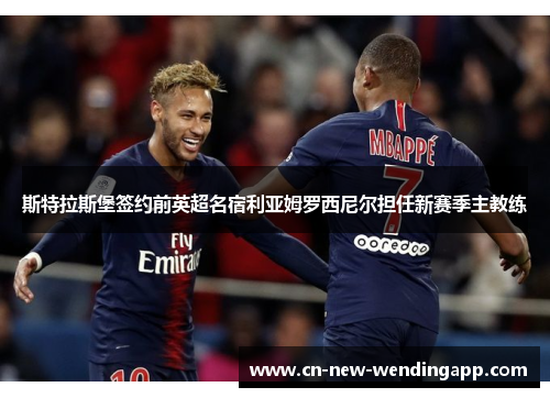 斯特拉斯堡签约前英超名宿利亚姆罗西尼尔担任新赛季主教练