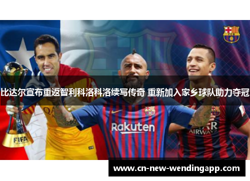 比达尔宣布重返智利科洛科洛续写传奇 重新加入家乡球队助力夺冠 比达尔宣布重返智利科洛科洛续写传奇 重新加入家乡球队助力夺冠