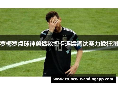 罗梅罗点球神勇拯救博卡连续淘汰赛力挽狂澜