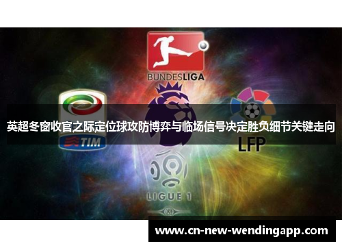 英超冬窗收官之际定位球攻防博弈与临场信号决定胜负细节关键走向