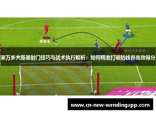 莱万多夫斯基射门技巧与战术执行解析：如何精准打破防线并高效得分