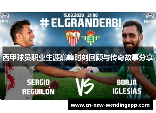 西甲球员职业生涯巅峰时刻回顾与传奇故事分享
