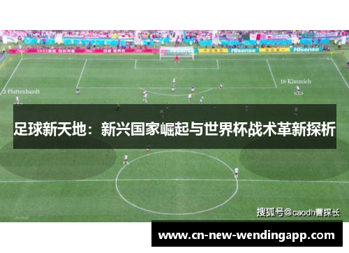 足球新天地：新兴国家崛起与世界杯战术革新探析