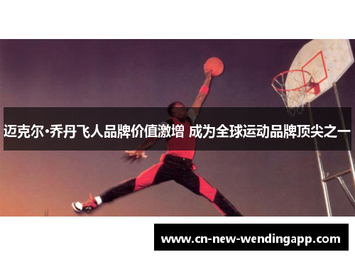 迈克尔·乔丹飞人品牌价值激增 成为全球运动品牌顶尖之一
