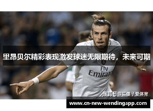 里昂贝尔精彩表现激发球迷无限期待，未来可期