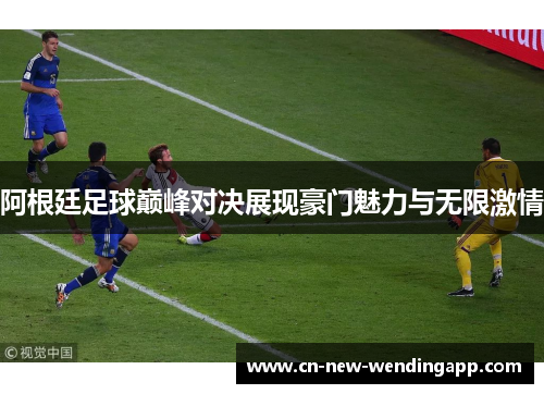 阿根廷足球巅峰对决展现豪门魅力与无限激情
