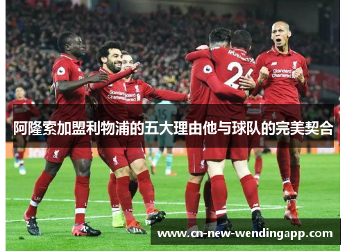 阿隆索加盟利物浦的五大理由他与球队的完美契合