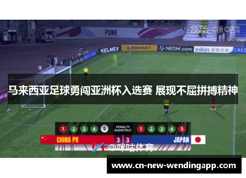 马来西亚足球勇闯亚洲杯入选赛 展现不屈拼搏精神