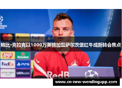 鲍比·克拉克以1000万英镑加盟萨尔茨堡红牛成新转会焦点
