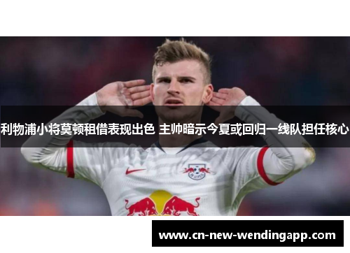 利物浦小将莫顿租借表现出色 主帅暗示今夏或回归一线队担任核心