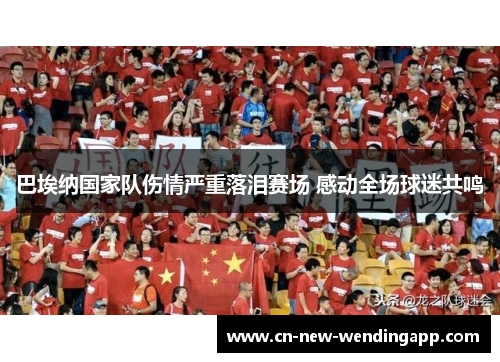 巴埃纳国家队伤情严重落泪赛场 感动全场球迷共鸣