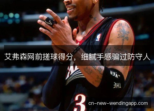 艾弗森网前搓球得分，细腻手感骗过防守人