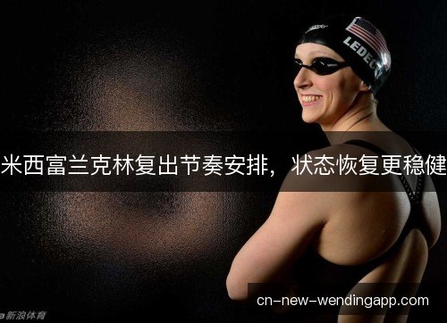 米西富兰克林复出节奏安排,状态恢复更稳健 米西富兰克林复出节奏安排,状态恢复更稳健