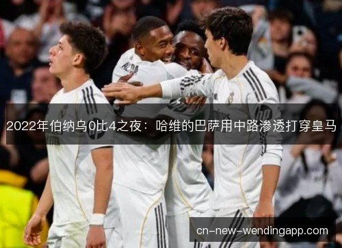 2022年伯纳乌0比4之夜：哈维的巴萨用中路渗透打穿皇马